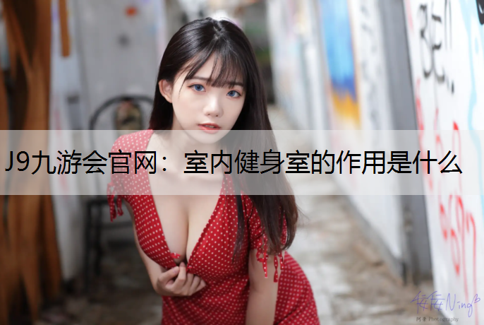 J9九游会官网：室内健身室的作用是什么