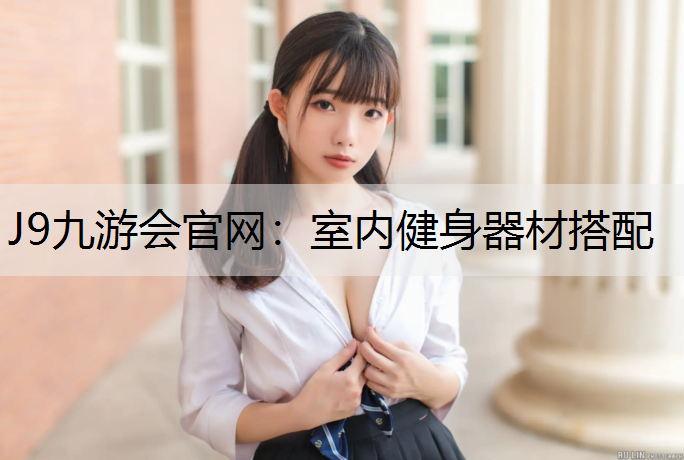 J9九游会官网：室内健身器材搭配
