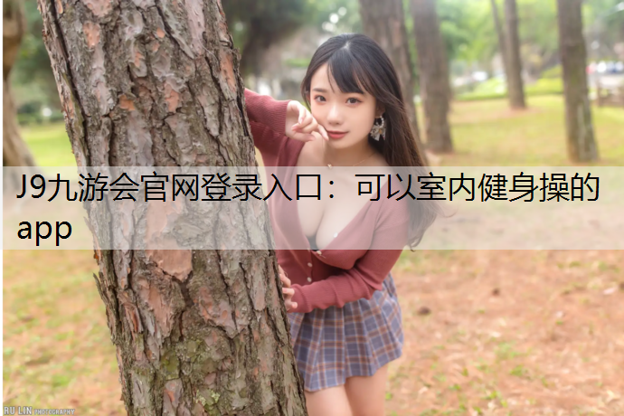 J9九游会官网登录入口：可以室内健身操的app