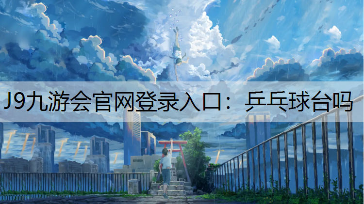 J9九游会官网登录入口：乒乓球台吗