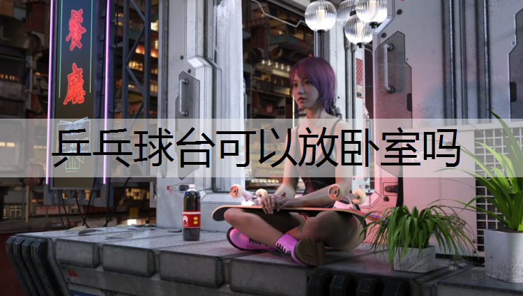 乒乓球台可以放卧室吗
