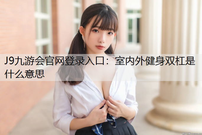 J9九游会官网登录入口：室内外健身双杠是什么意思