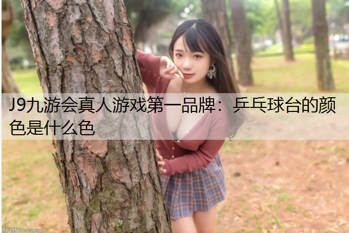 J9九游会真人游戏第一品牌：乒乓球台的颜色是什么色