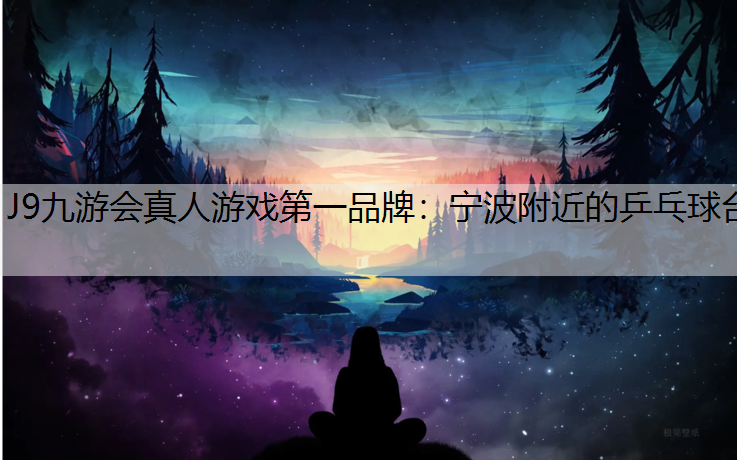 J9九游会真人游戏第一品牌：宁波附近的乒乓球台