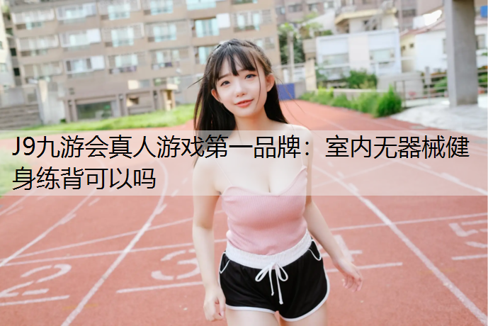 J9九游会真人游戏第一品牌：室内无器械健身练背可以吗