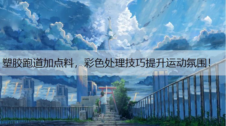 塑胶跑道加点料，彩色处理技巧提升运动氛围！